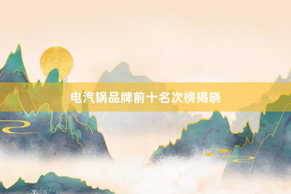 电汽锅品牌前十名次榜揭晓