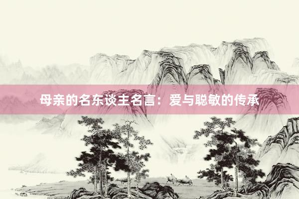 母亲的名东谈主名言：爱与聪敏的传承