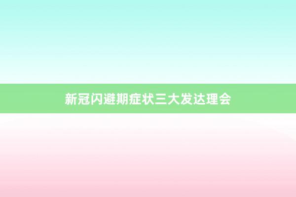 新冠闪避期症状三大发达理会