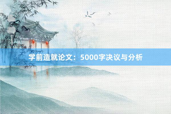 学前造就论文：5000字决议与分析